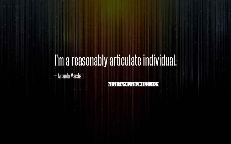 Amanda Marshall Quotes: I'm a reasonably articulate individual.