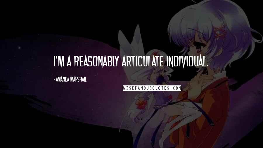 Amanda Marshall Quotes: I'm a reasonably articulate individual.