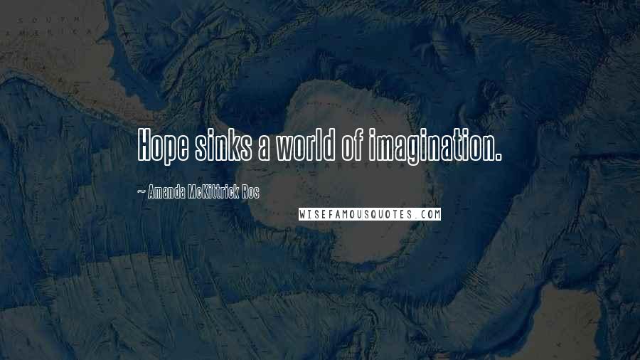 Amanda McKittrick Ros Quotes: Hope sinks a world of imagination.