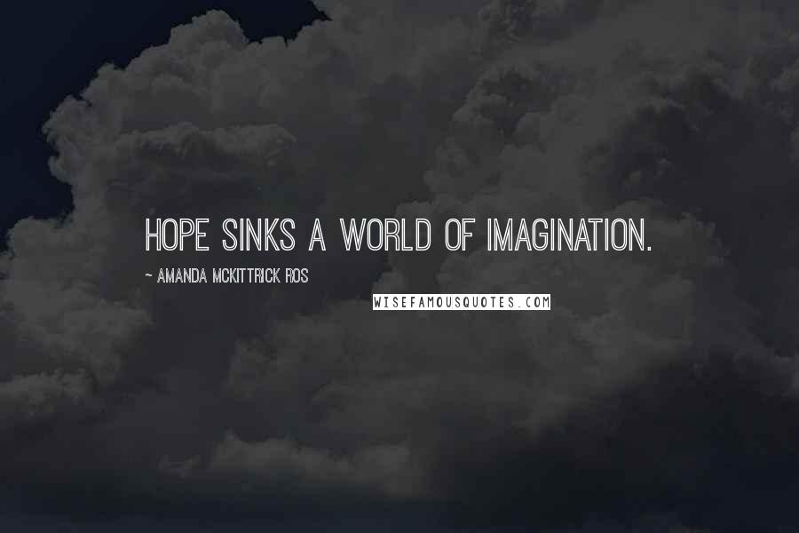 Amanda McKittrick Ros Quotes: Hope sinks a world of imagination.