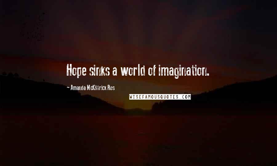 Amanda McKittrick Ros Quotes: Hope sinks a world of imagination.