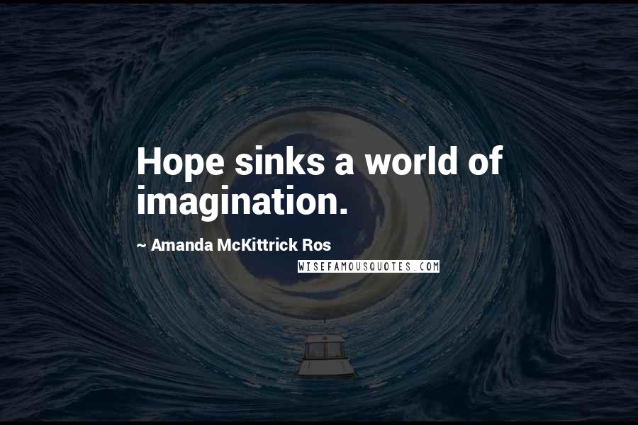 Amanda McKittrick Ros Quotes: Hope sinks a world of imagination.