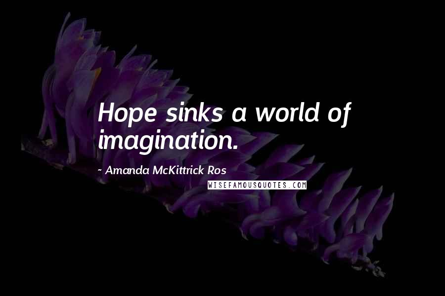 Amanda McKittrick Ros Quotes: Hope sinks a world of imagination.