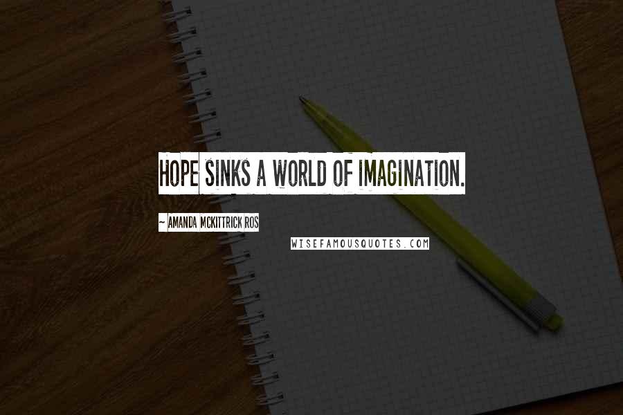 Amanda McKittrick Ros Quotes: Hope sinks a world of imagination.