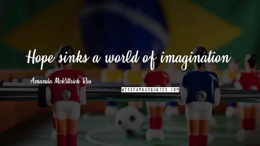 Amanda McKittrick Ros Quotes: Hope sinks a world of imagination.