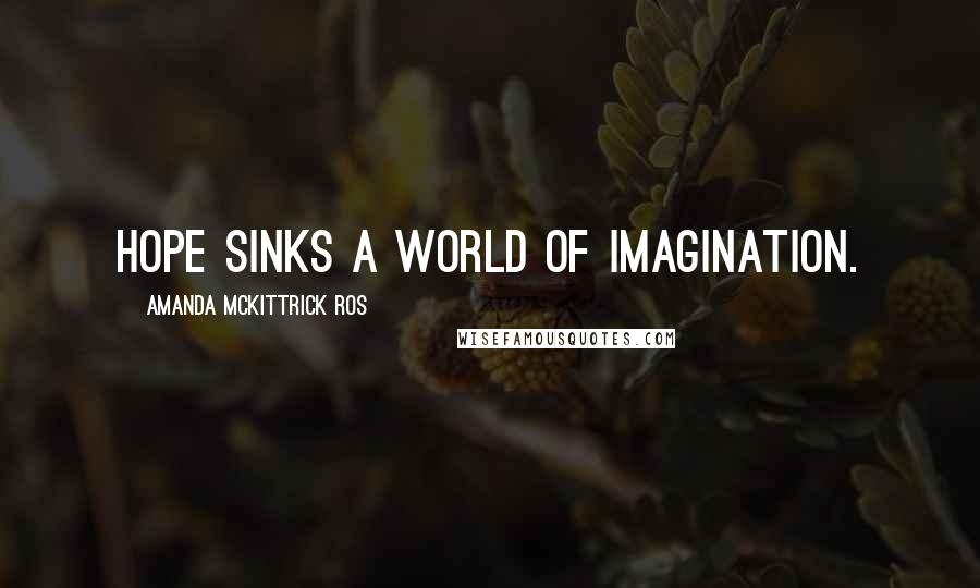 Amanda McKittrick Ros Quotes: Hope sinks a world of imagination.