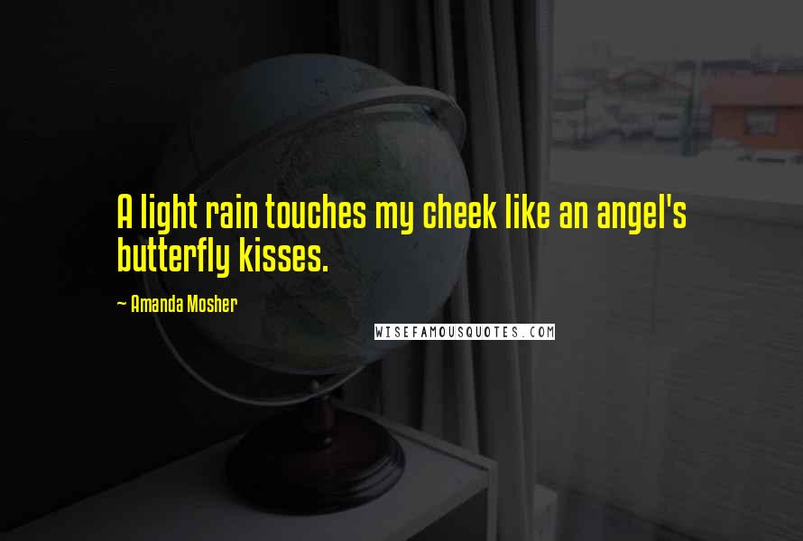 Amanda Mosher Quotes: A light rain touches my cheek like an angel's butterfly kisses.