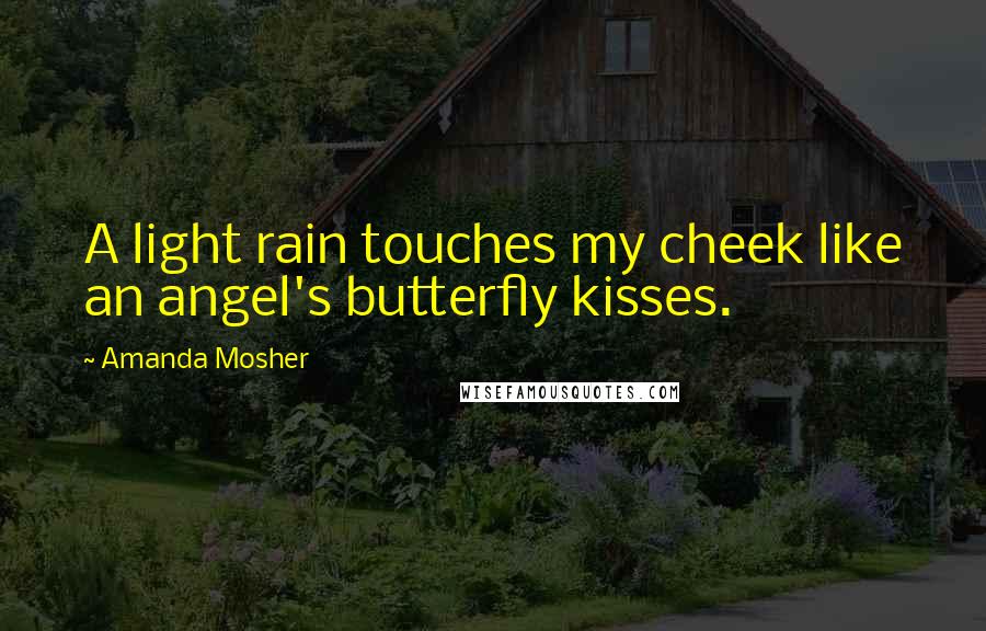 Amanda Mosher Quotes: A light rain touches my cheek like an angel's butterfly kisses.