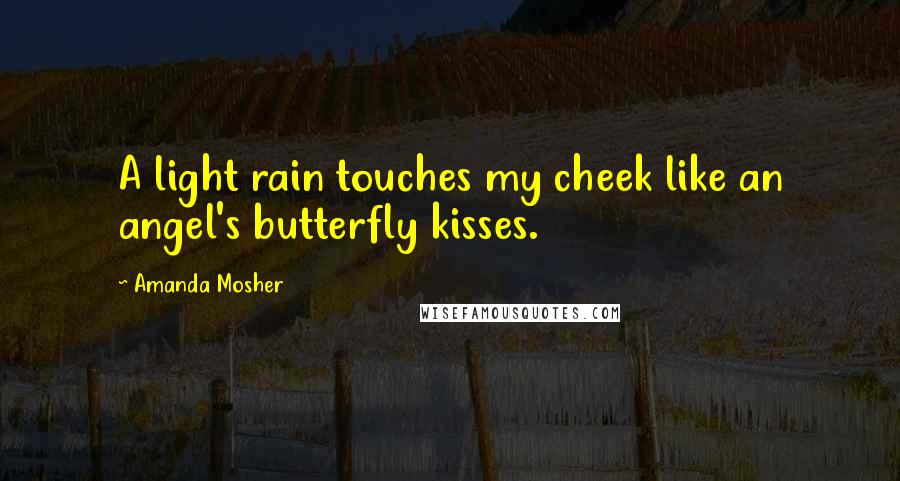 Amanda Mosher Quotes: A light rain touches my cheek like an angel's butterfly kisses.