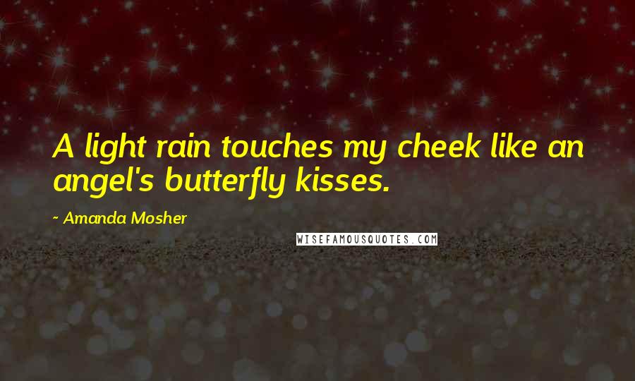 Amanda Mosher Quotes: A light rain touches my cheek like an angel's butterfly kisses.