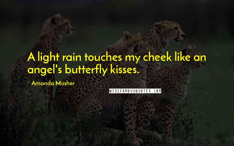 Amanda Mosher Quotes: A light rain touches my cheek like an angel's butterfly kisses.