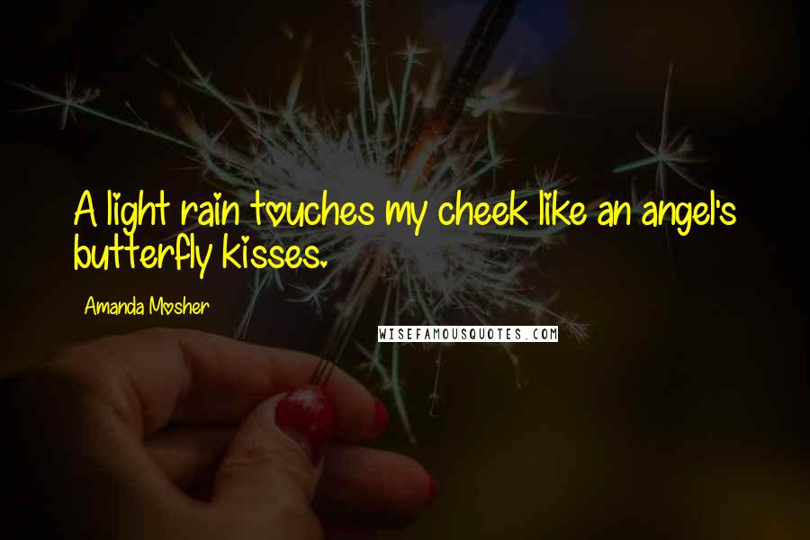 Amanda Mosher Quotes: A light rain touches my cheek like an angel's butterfly kisses.