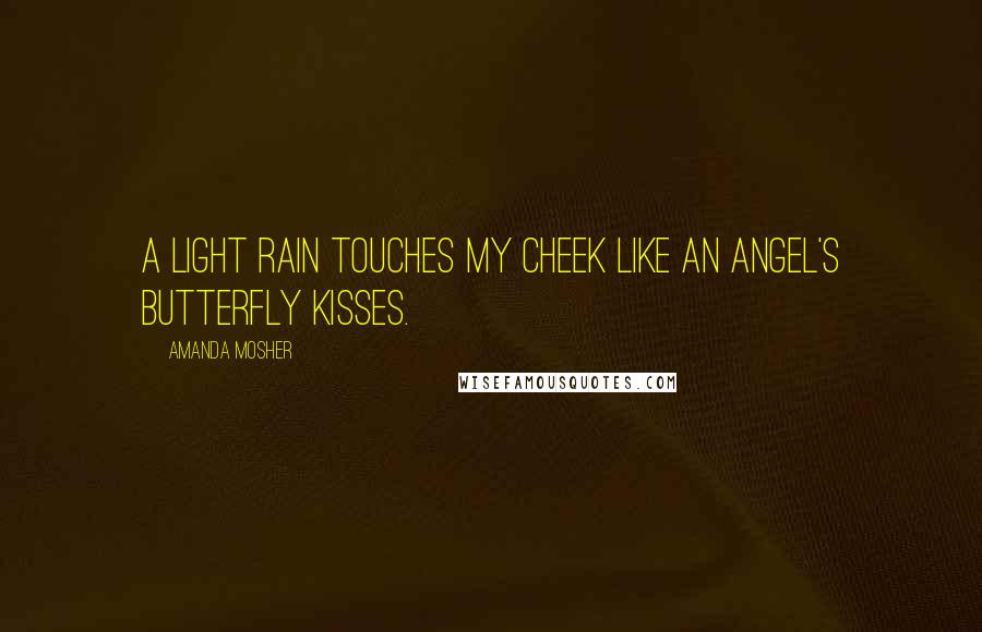 Amanda Mosher Quotes: A light rain touches my cheek like an angel's butterfly kisses.