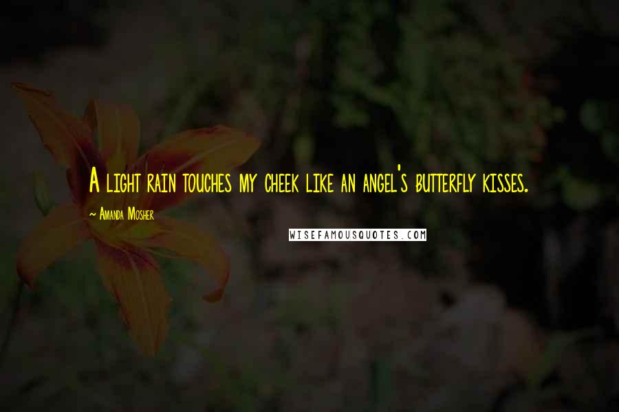 Amanda Mosher Quotes: A light rain touches my cheek like an angel's butterfly kisses.