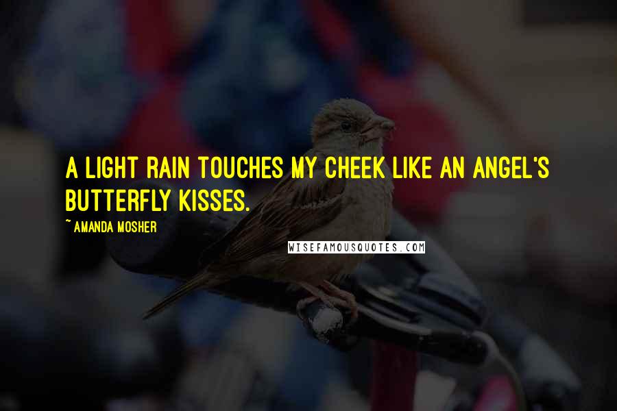 Amanda Mosher Quotes: A light rain touches my cheek like an angel's butterfly kisses.