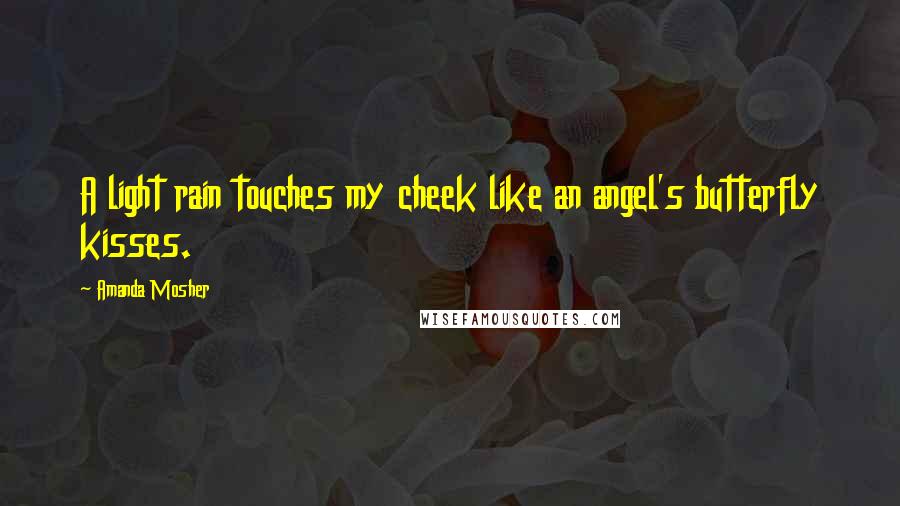 Amanda Mosher Quotes: A light rain touches my cheek like an angel's butterfly kisses.