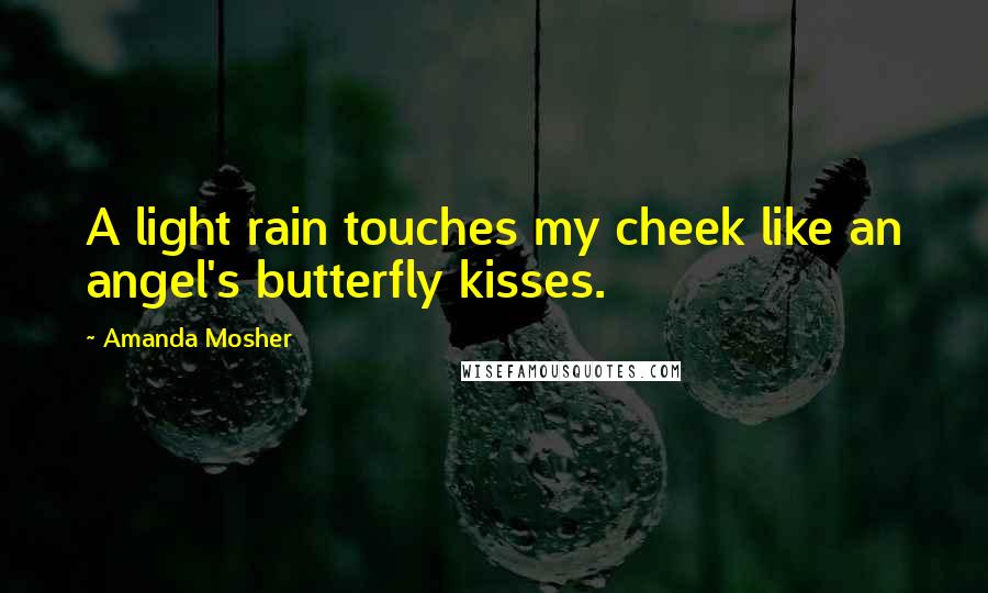 Amanda Mosher Quotes: A light rain touches my cheek like an angel's butterfly kisses.