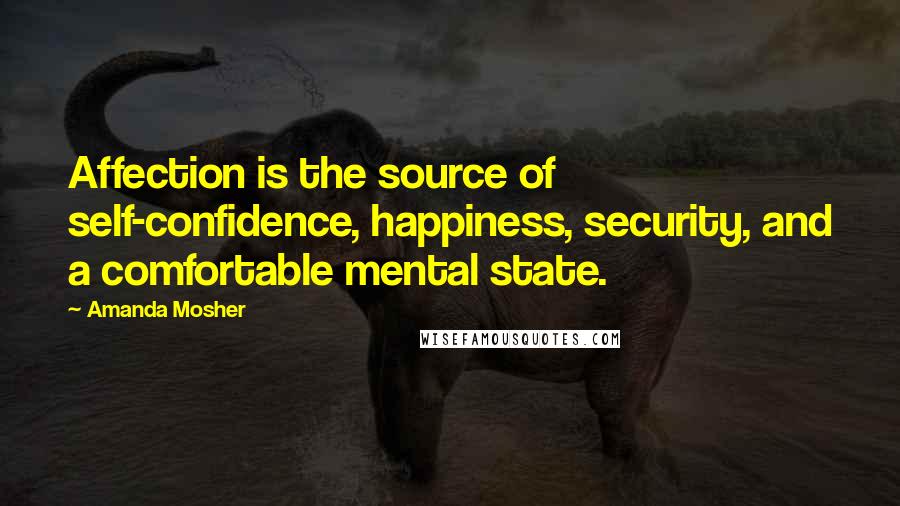 Amanda Mosher Quotes: Affection is the source of self-confidence, happiness, security, and a comfortable mental state.