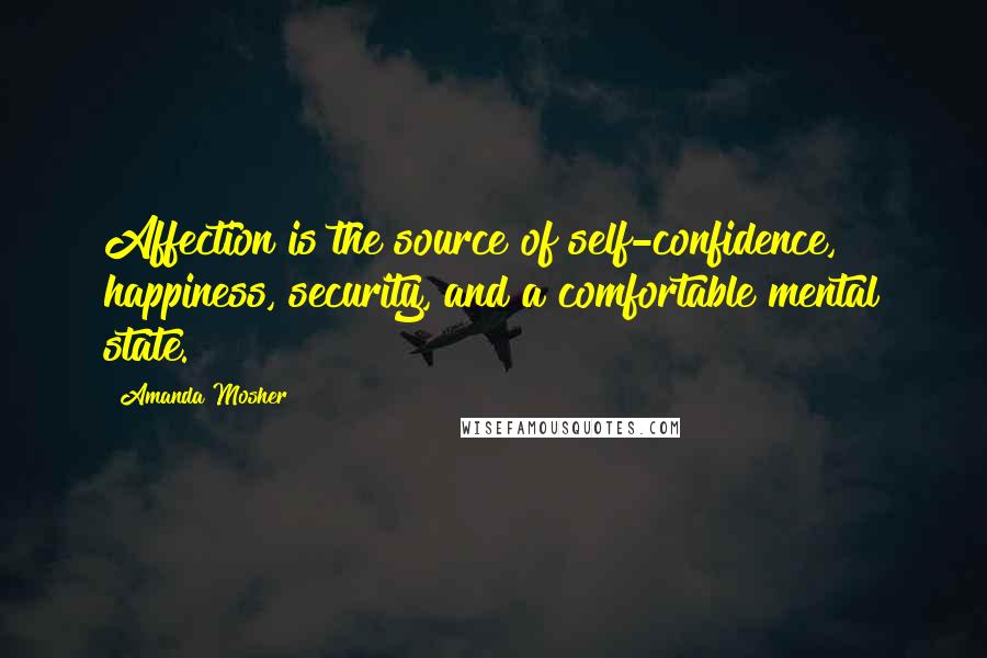 Amanda Mosher Quotes: Affection is the source of self-confidence, happiness, security, and a comfortable mental state.