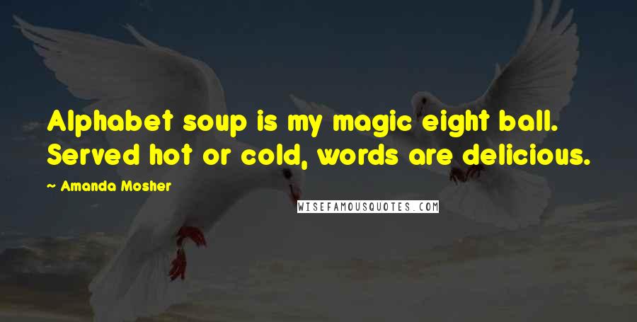 Amanda Mosher Quotes: Alphabet soup is my magic eight ball. Served hot or cold, words are delicious.