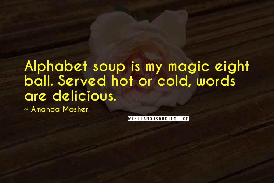 Amanda Mosher Quotes: Alphabet soup is my magic eight ball. Served hot or cold, words are delicious.