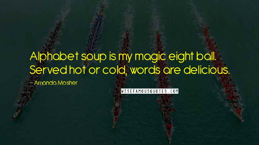 Amanda Mosher Quotes: Alphabet soup is my magic eight ball. Served hot or cold, words are delicious.
