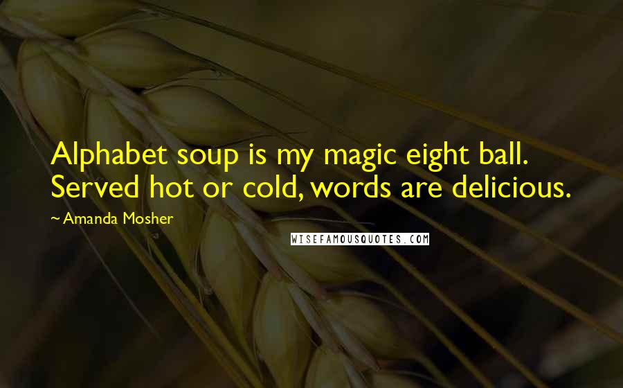 Amanda Mosher Quotes: Alphabet soup is my magic eight ball. Served hot or cold, words are delicious.