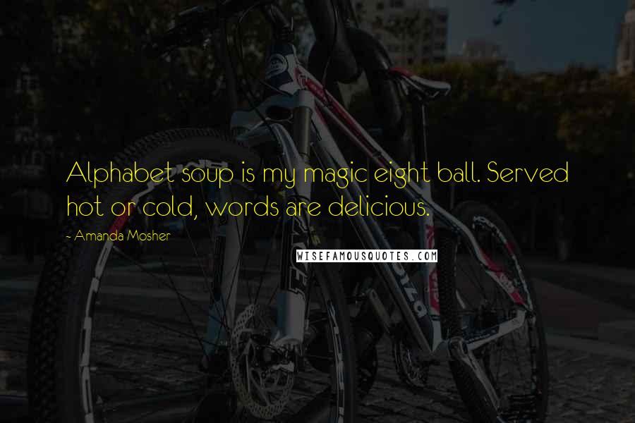 Amanda Mosher Quotes: Alphabet soup is my magic eight ball. Served hot or cold, words are delicious.