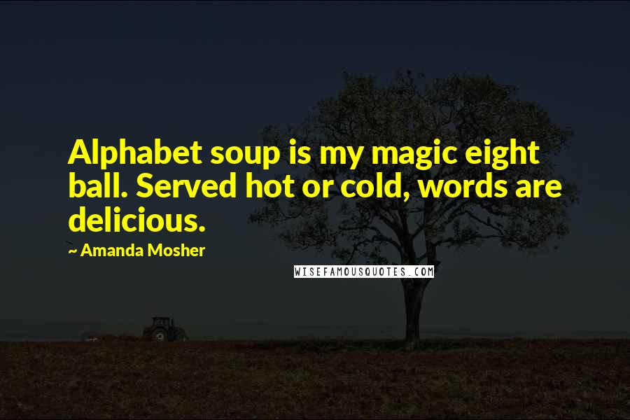 Amanda Mosher Quotes: Alphabet soup is my magic eight ball. Served hot or cold, words are delicious.