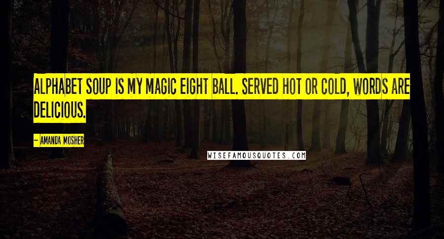Amanda Mosher Quotes: Alphabet soup is my magic eight ball. Served hot or cold, words are delicious.