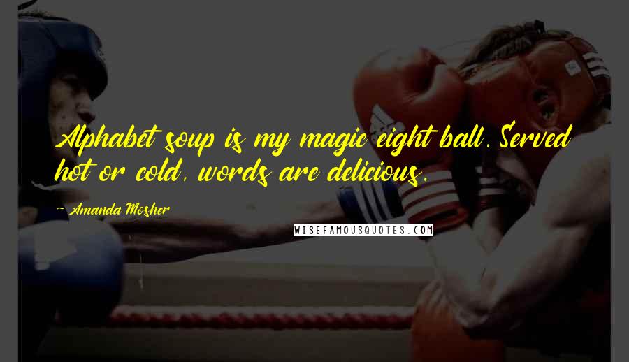 Amanda Mosher Quotes: Alphabet soup is my magic eight ball. Served hot or cold, words are delicious.