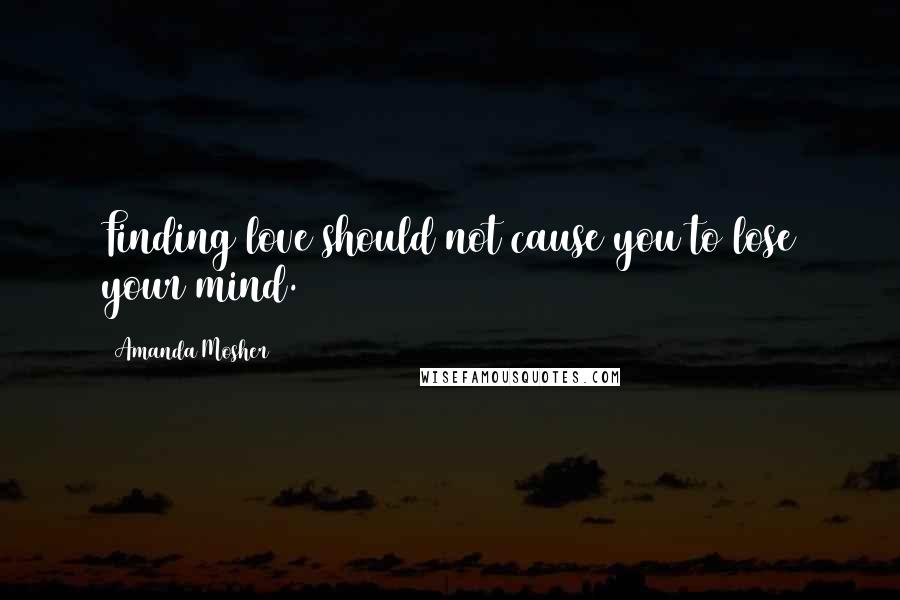 Amanda Mosher Quotes: Finding love should not cause you to lose your mind.