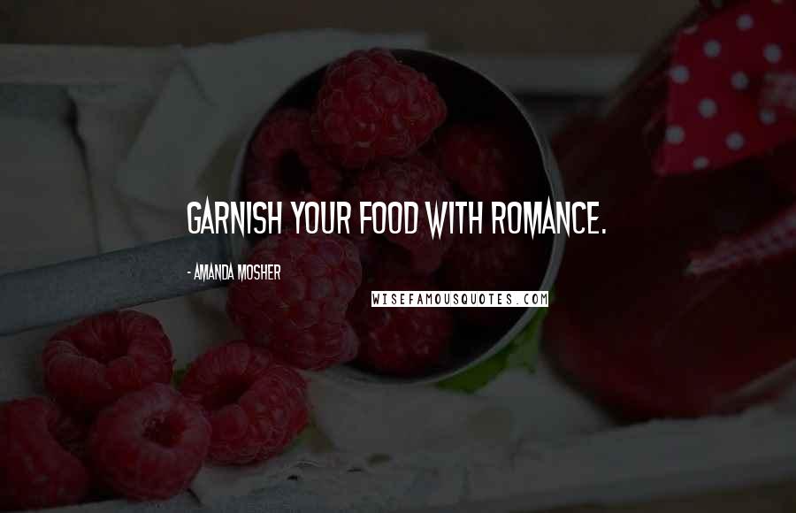 Amanda Mosher Quotes: Garnish your food with romance.