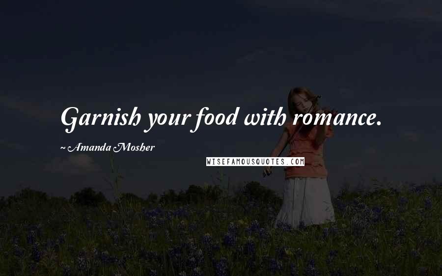 Amanda Mosher Quotes: Garnish your food with romance.