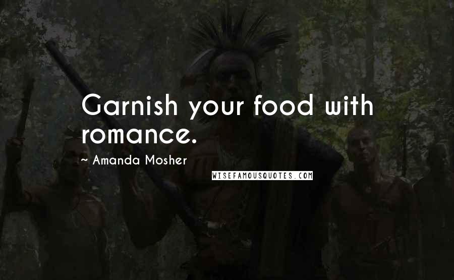 Amanda Mosher Quotes: Garnish your food with romance.