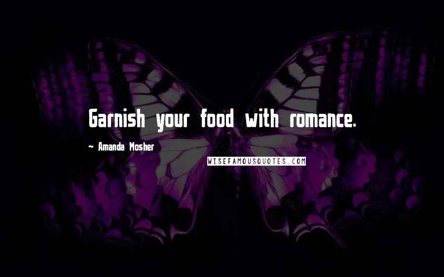 Amanda Mosher Quotes: Garnish your food with romance.