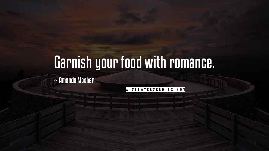 Amanda Mosher Quotes: Garnish your food with romance.