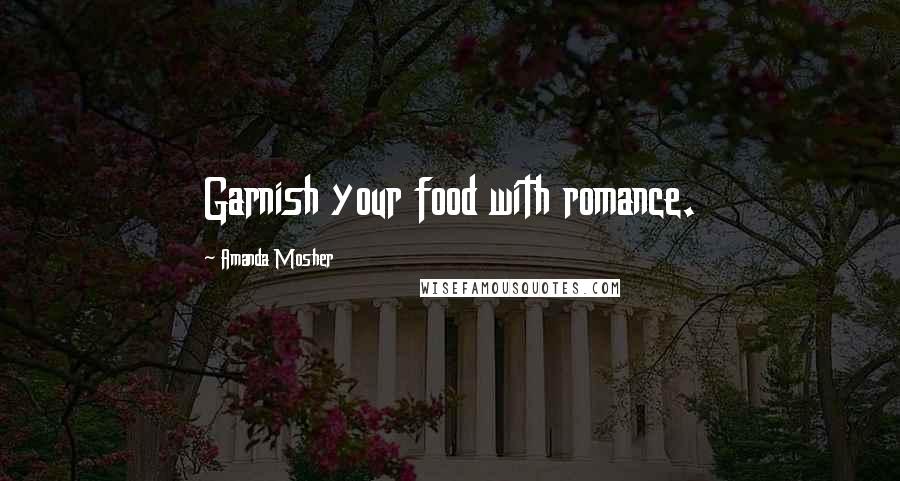 Amanda Mosher Quotes: Garnish your food with romance.