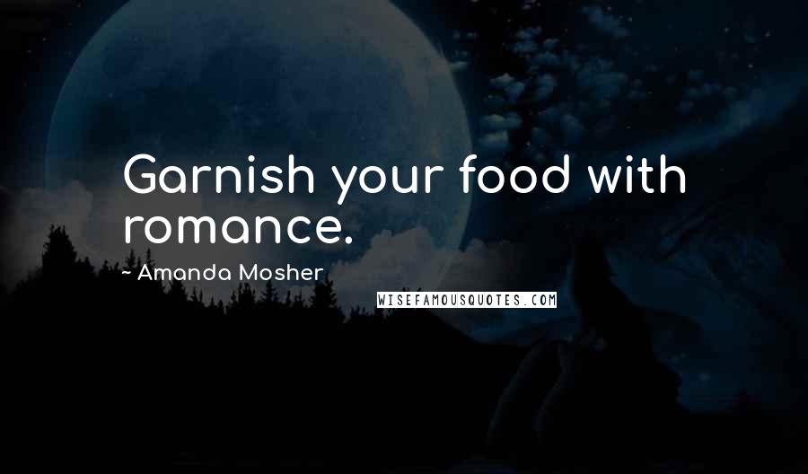 Amanda Mosher Quotes: Garnish your food with romance.