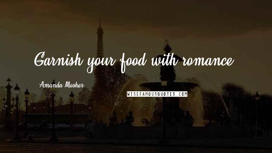 Amanda Mosher Quotes: Garnish your food with romance.