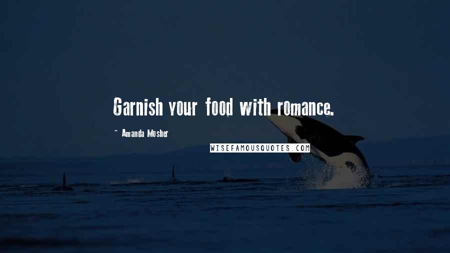 Amanda Mosher Quotes: Garnish your food with romance.