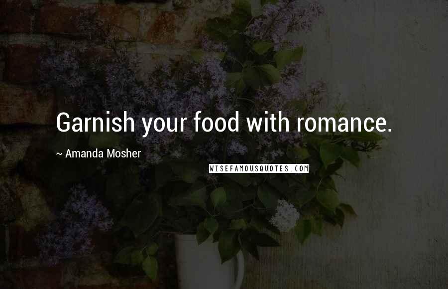 Amanda Mosher Quotes: Garnish your food with romance.