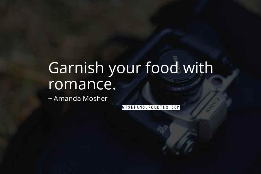 Amanda Mosher Quotes: Garnish your food with romance.