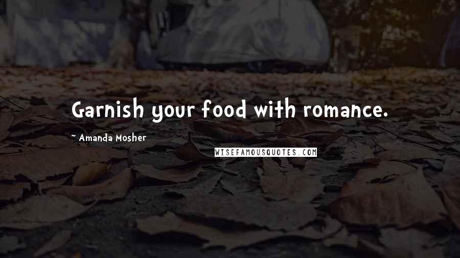 Amanda Mosher Quotes: Garnish your food with romance.