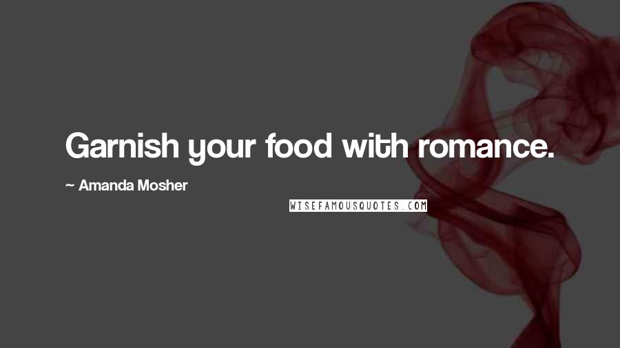 Amanda Mosher Quotes: Garnish your food with romance.