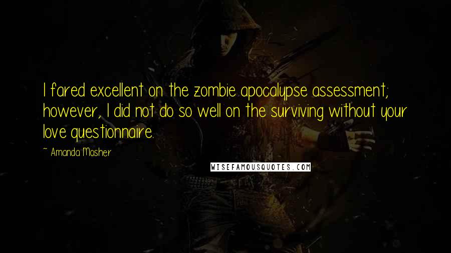 Amanda Mosher Quotes: I fared excellent on the zombie apocalypse assessment; however, I did not do so well on the surviving without your love questionnaire.