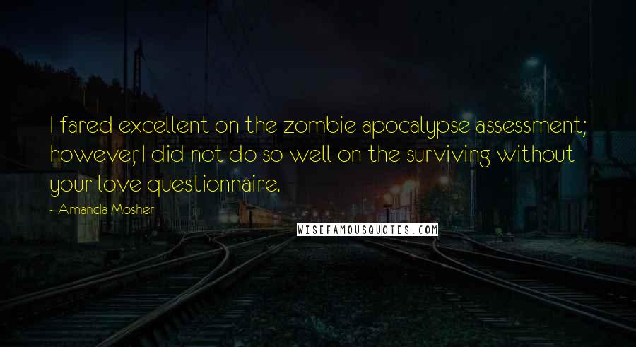 Amanda Mosher Quotes: I fared excellent on the zombie apocalypse assessment; however, I did not do so well on the surviving without your love questionnaire.