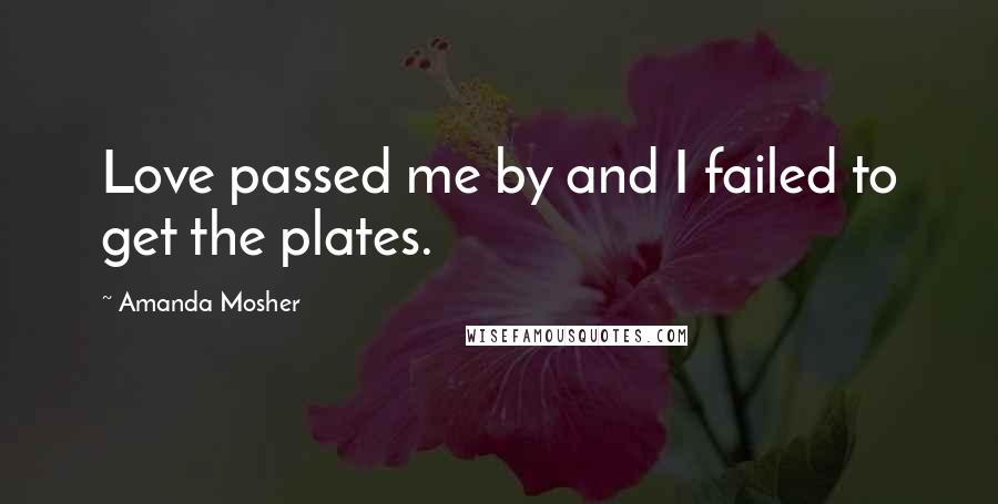 Amanda Mosher Quotes: Love passed me by and I failed to get the plates.