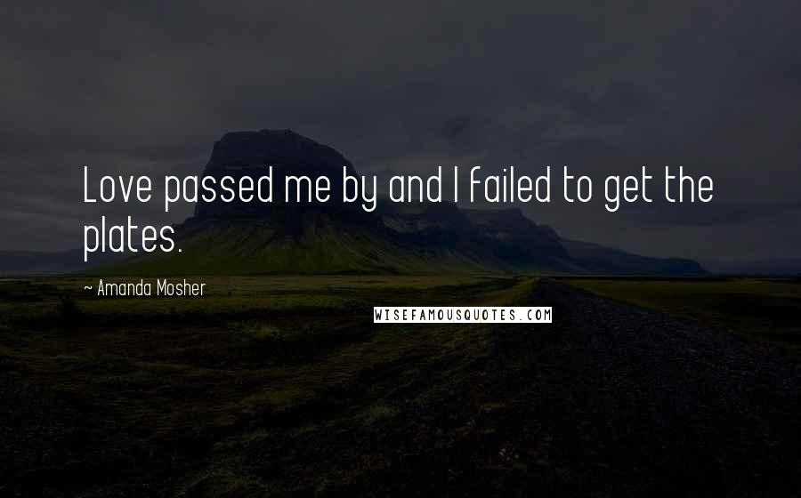 Amanda Mosher Quotes: Love passed me by and I failed to get the plates.