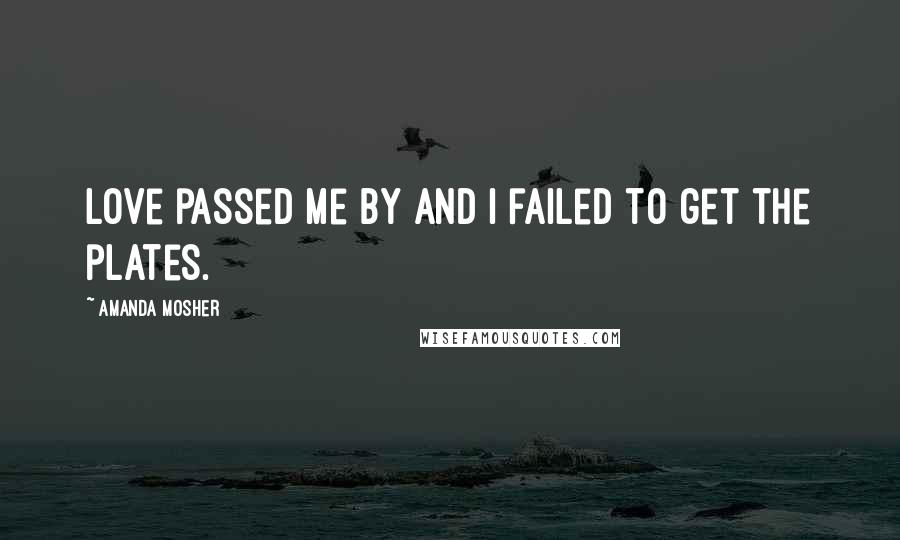 Amanda Mosher Quotes: Love passed me by and I failed to get the plates.